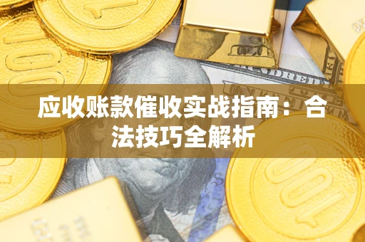 济南应收账款催收实战指南：合法技巧全解析