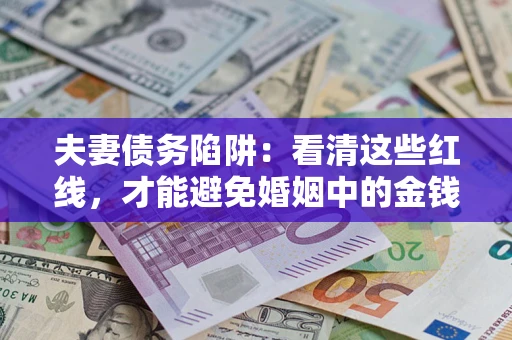济南夫妻债务陷阱：看清这些红线，才能避免婚姻中的金钱危机