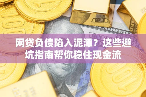 济南网贷负债陷入泥潭？这些避坑指南帮你稳住现金流