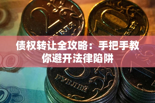 济南债权转让全攻略：手把手教你避开法律陷阱