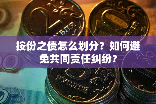 济南按份之债怎么划分？如何避免共同责任纠纷？