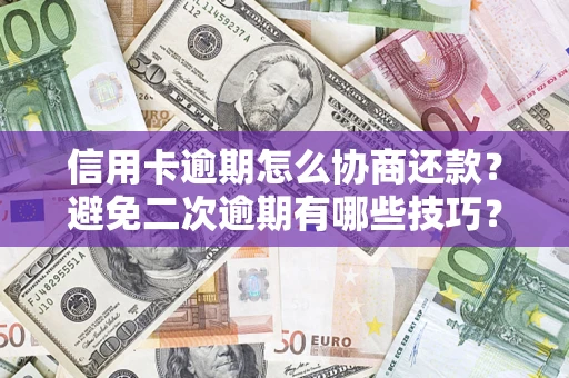 济南信用卡逾期怎么协商还款？避免二次逾期有哪些技巧？