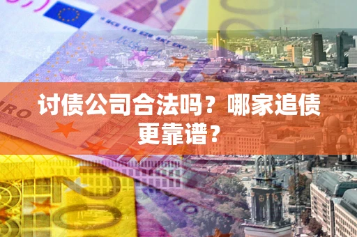 济南讨债公司合法吗？哪家追债更靠谱？