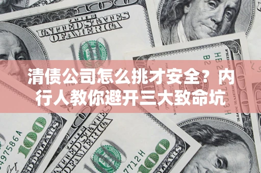 济南清债公司怎么挑才安全?内行人教你避开三大致命坑 济南清债公司怎么挑才安全?内行人教你避开三大致命坑