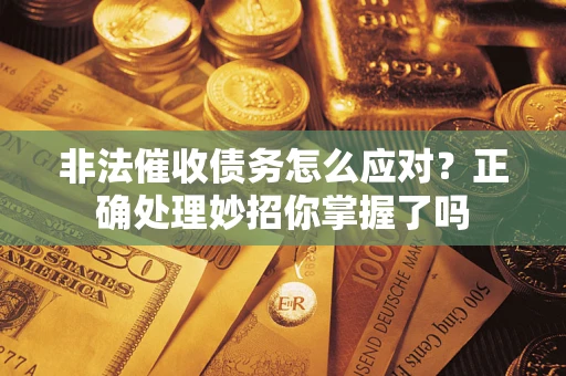 济南非法催收债务怎么应对？正确处理妙招你掌握了吗