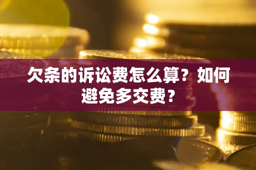济南欠条的诉讼费怎么算？如何避免多交费？