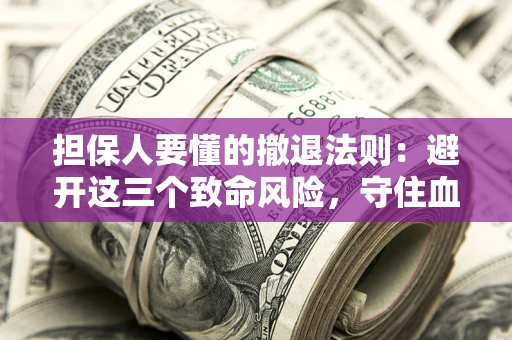 济南担保人要懂的撤退法则：避开这三个致命风险，守住血汗钱