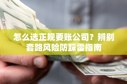 济南怎么选正规要账公司？辨别套路风险防踩雷指南