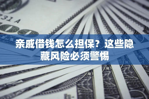 济南亲戚借钱怎么担保？这些隐藏风险必须警惕
