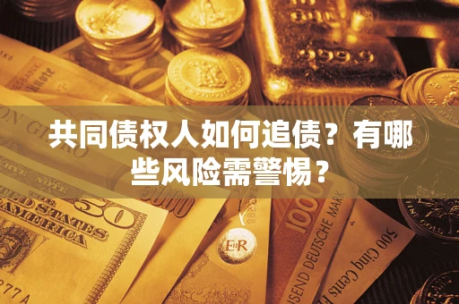 济南共同债权人如何追债？有哪些风险需警惕？