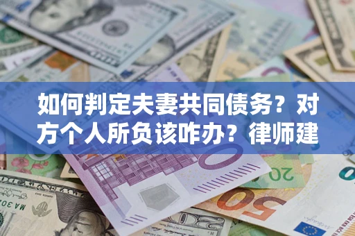 济南如何判定夫妻共同债务？对方个人所负该咋办？律师建议
