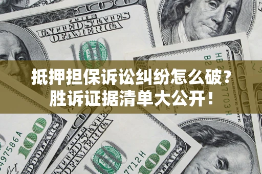济南抵押担保诉讼纠纷怎么破？胜诉证据清单大公开！