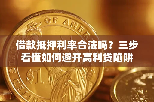 济南借款抵押利率合法吗？三步看懂如何避开高利贷陷阱