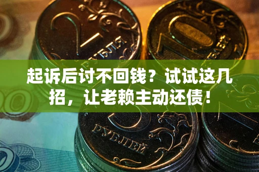 济南起诉后讨不回钱？试试这几招，让老赖主动还债！