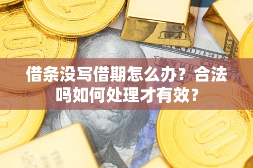 济南借条没写借期怎么办？合法吗如何处理才有效？