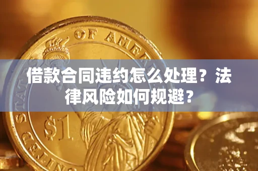 济南借款合同违约怎么处理？法律风险如何规避？