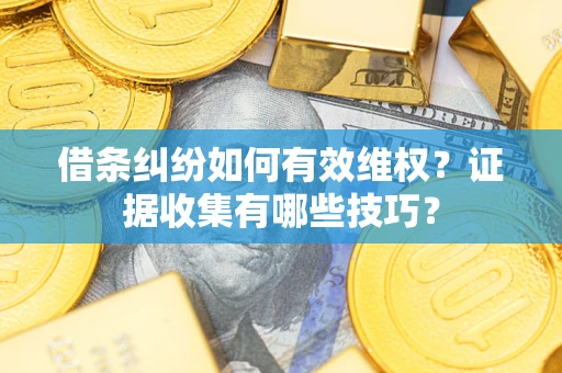 济南借条纠纷如何有效维权？证据收集有哪些技巧？