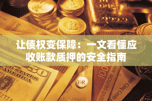 济南让债权变保障：一文看懂应收账款质押的安全指南