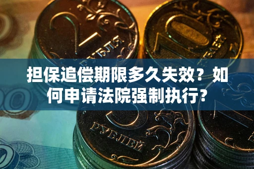 济南担保追偿期限多久失效？如何申请法院强制执行？