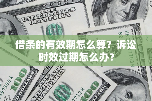 济南借条的有效期怎么算？诉讼时效过期怎么办？