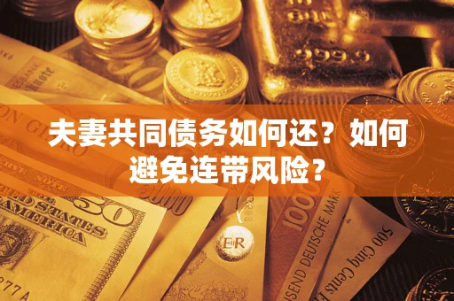 济南夫妻共同债务如何还？如何避免连带风险？