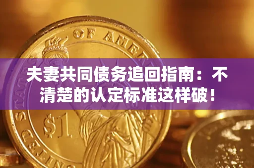 济南夫妻共同债务追回指南：不清楚的认定标准这样破！