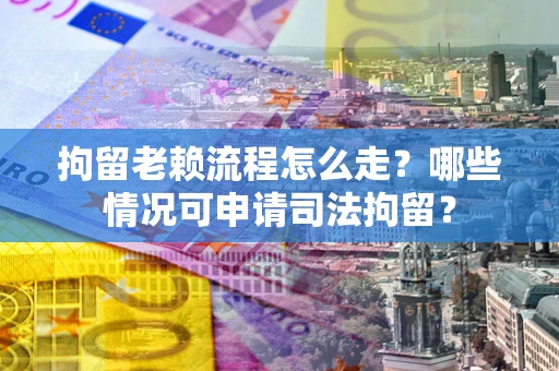 济南拘留老赖流程怎么走?哪些情况可申请司法拘留? 济南拘留老赖流程怎么走?哪些情况可申请司法拘留?
