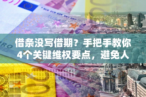 济南借条没写借期？手把手教你4个关键维权要点，避免人财两空