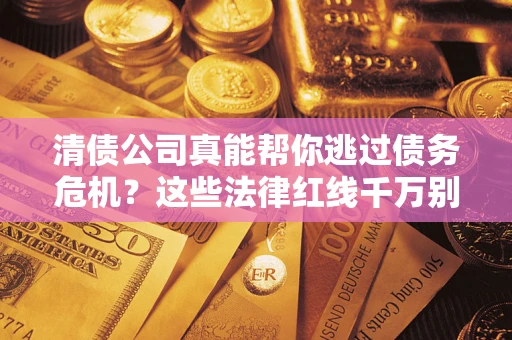 济南清债公司真能帮你逃过债务危机？这些法律红线千万别踩