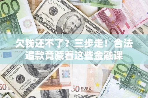 济南欠钱还不了？三步走！合法追款竟藏着这些金融课