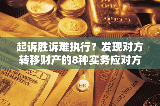 济南起诉胜诉难执行？发现对方转移财产的8种实务应对方案