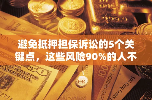 济南避免抵押担保诉讼的5个关键点，这些风险90%的人不知道！