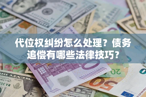 济南代位权纠纷怎么处理？债务追偿有哪些法律技巧？