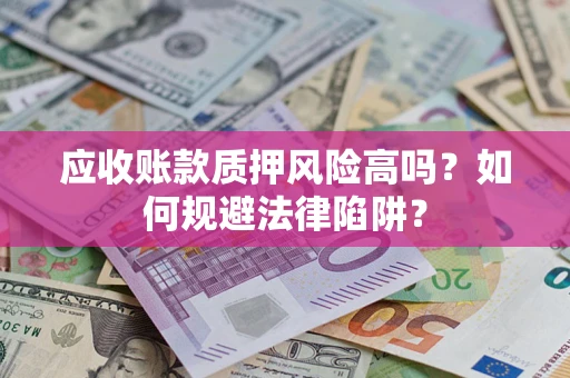 济南应收账款质押风险高吗？如何规避法律陷阱？