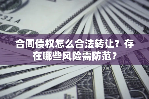 济南合同债权怎么合法转让？存在哪些风险需防范？