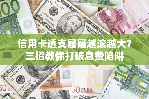 济南信用卡透支窟窿越滚越大？三招教你打破息费陷阱