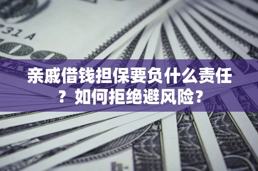 济南亲戚借钱担保要负什么责任？如何拒绝避风险？
