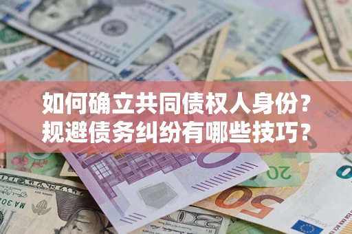 济南如何确立共同债权人身份？规避债务纠纷有哪些技巧？