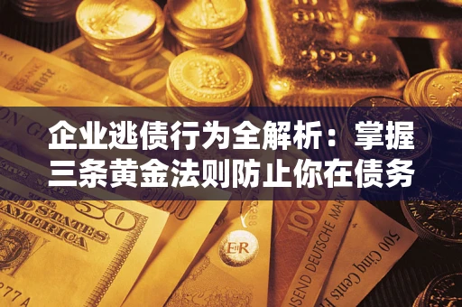 济南企业逃债行为全解析：掌握三条黄金法则防止你在债务乱局中“踩雷”