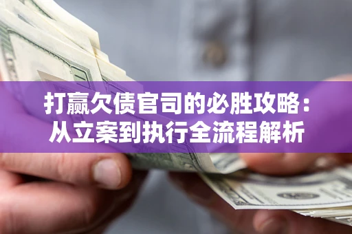 济南打赢欠债官司的必胜攻略：从立案到执行全流程解析