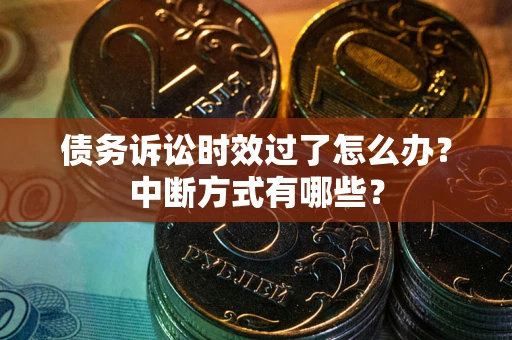 济南债务诉讼时效过了怎么办？中断方式有哪些？