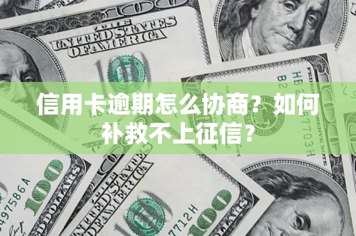 济南信用卡逾期怎么协商？如何补救不上征信？