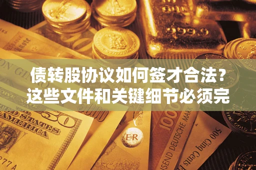 济南债转股协议如何签才合法？这些文件和关键细节必须完整