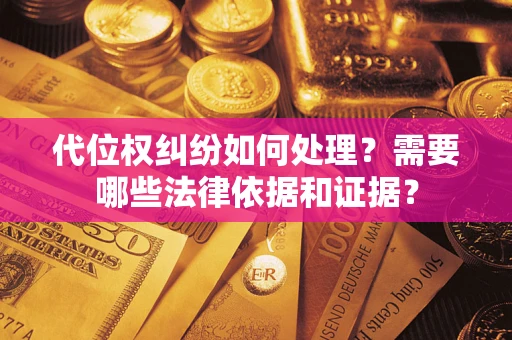 济南代位权纠纷如何处理？需要哪些法律依据和证据？