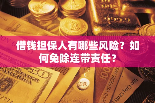 济南借钱担保人有哪些风险？如何免除连带责任？