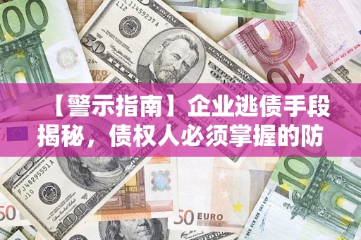 济南【警示指南】企业逃债手段揭秘，债权人必须掌握的防坑宝典