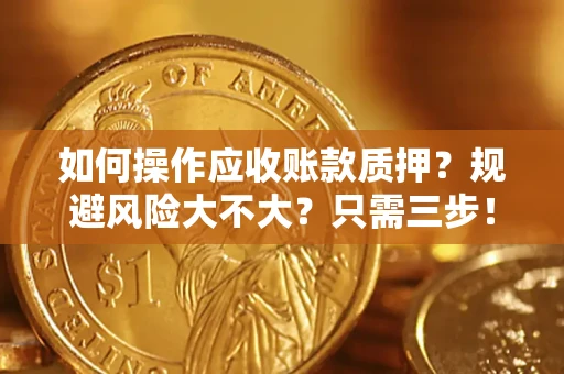 济南如何操作应收账款质押？规避风险大不大？只需三步！