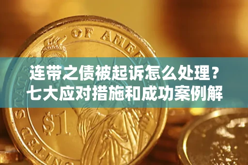 济南连带之债被起诉怎么处理？七大应对措施和成功案例解析