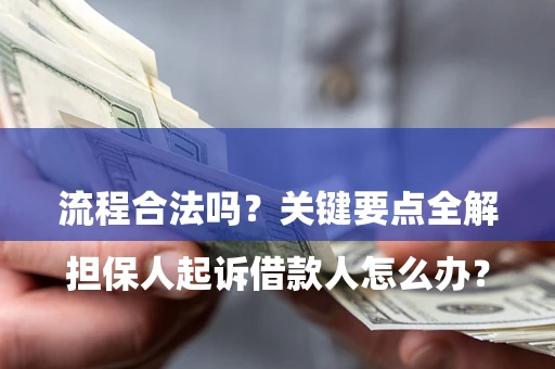 济南

担保人起诉借款人怎么办？流程合法吗？关键要点全解析