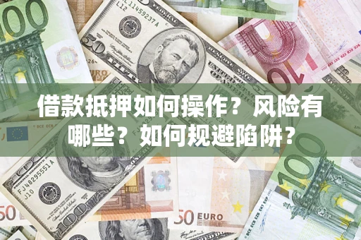 济南借款抵押如何操作?风险有哪些?如何规避陷阱? 济南借款抵押如何操作?风险有哪些?如何规避陷阱?